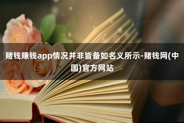 赌钱赚钱app情况并非皆备如名义所示-赌钱网(中国)官方网站