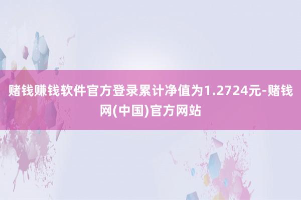 赌钱赚钱软件官方登录累计净值为1.2724元-赌钱网(中国)官方网站