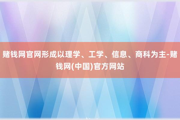 赌钱网官网形成以理学、工学、信息、商科为主-赌钱网(中国)官方网站