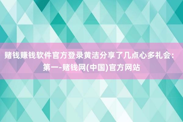 赌钱赚钱软件官方登录黄洁分享了几点心多礼会：　　第一-赌钱网(中国)官方网站