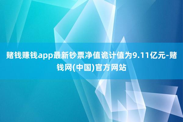 赌钱赚钱app最新钞票净值诡计值为9.11亿元-赌钱网(中国)官方网站