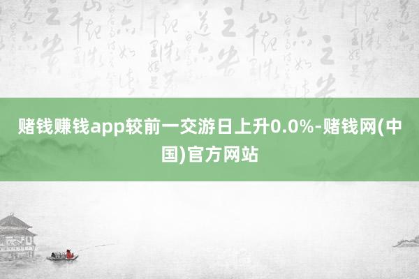 赌钱赚钱app较前一交游日上升0.0%-赌钱网(中国)官方网站