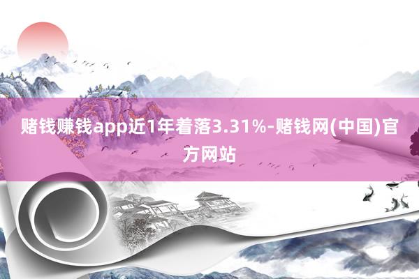 赌钱赚钱app近1年着落3.31%-赌钱网(中国)官方网站