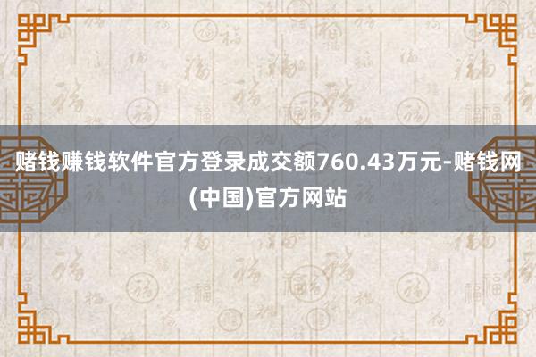 赌钱赚钱软件官方登录成交额760.43万元-赌钱网(中国)官方网站