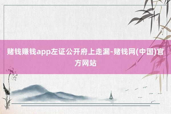 赌钱赚钱app　　左证公开府上走漏-赌钱网(中国)官方网站