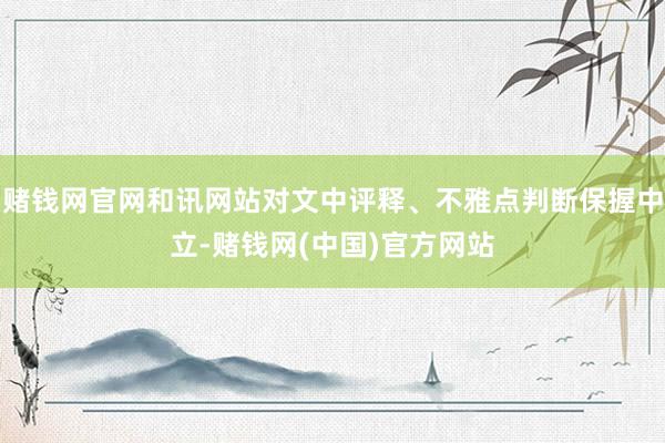 赌钱网官网和讯网站对文中评释、不雅点判断保握中立-赌钱网(中国)官方网站