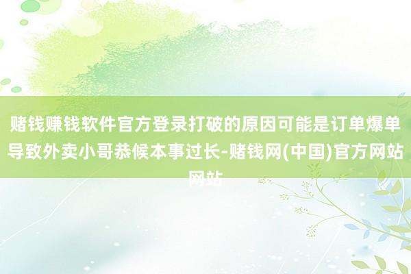 赌钱赚钱软件官方登录打破的原因可能是订单爆单导致外卖小哥恭候本事过长-赌钱网(中国)官方网站