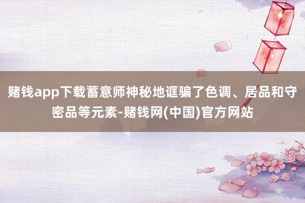 赌钱app下载蓄意师神秘地诓骗了色调、居品和守密品等元素-赌钱网(中国)官方网站