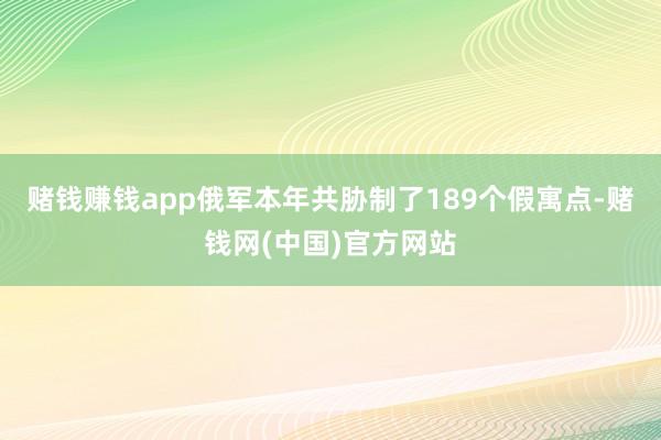 赌钱赚钱app俄军本年共胁制了189个假寓点-赌钱网(中国)官方网站