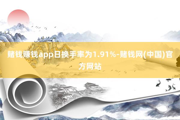 赌钱赚钱app日换手率为1.91%-赌钱网(中国)官方网站