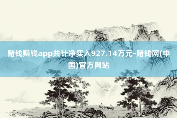 赌钱赚钱app共计净买入927.14万元-赌钱网(中国)官方网站