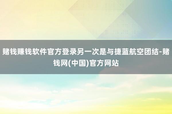 赌钱赚钱软件官方登录另一次是与捷蓝航空团结-赌钱网(中国)官方网站