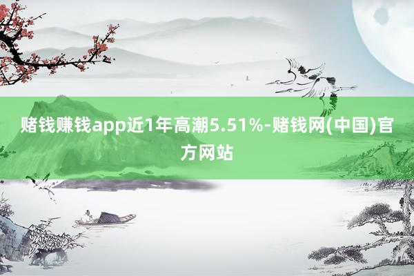 赌钱赚钱app近1年高潮5.51%-赌钱网(中国)官方网站