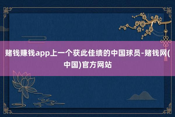 赌钱赚钱app上一个获此佳绩的中国球员-赌钱网(中国)官方网站