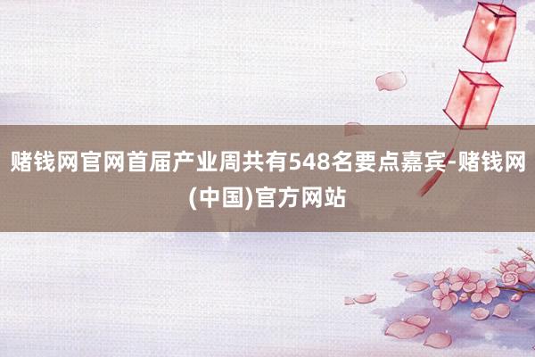赌钱网官网首届产业周共有548名要点嘉宾-赌钱网(中国)官方网站