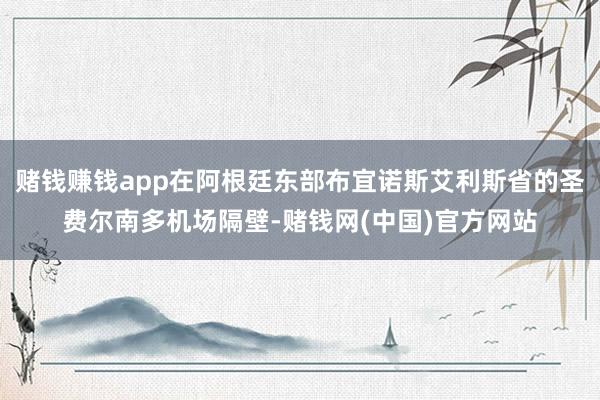 赌钱赚钱app在阿根廷东部布宜诺斯艾利斯省的圣费尔南多机场隔壁-赌钱网(中国)官方网站