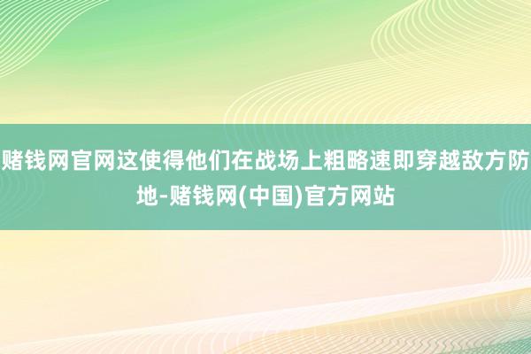 赌钱网官网这使得他们在战场上粗略速即穿越敌方防地-赌钱网(中国)官方网站