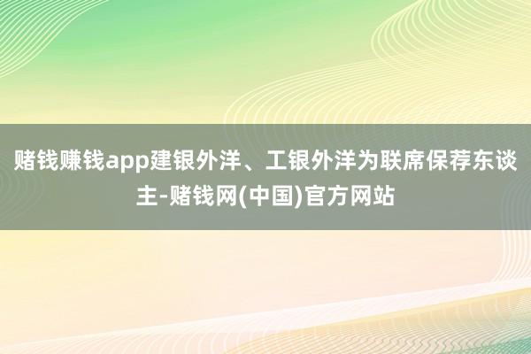 赌钱赚钱app建银外洋、工银外洋为联席保荐东谈主-赌钱网(中国)官方网站