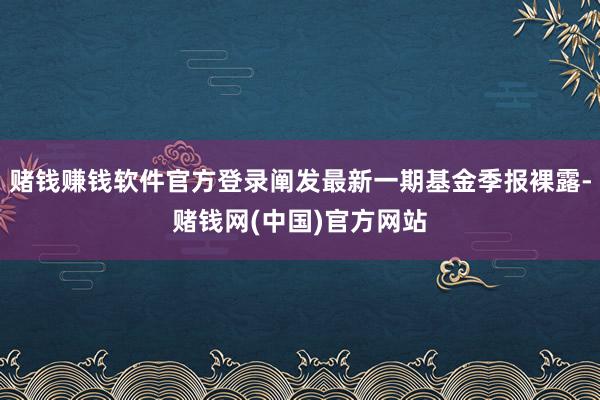 赌钱赚钱软件官方登录阐发最新一期基金季报裸露-赌钱网(中国)官方网站