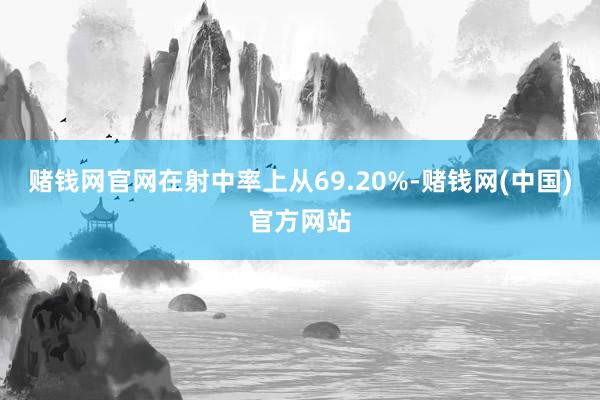 赌钱网官网在射中率上从69.20%-赌钱网(中国)官方网站
