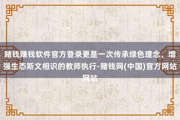 赌钱赚钱软件官方登录更是一次传承绿色理念、增强生态斯文相识的教师执行-赌钱网(中国)官方网站