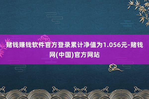 赌钱赚钱软件官方登录累计净值为1.056元-赌钱网(中国)官方网站