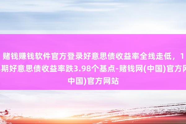 赌钱赚钱软件官方登录好意思债收益率全线走低,10年期好意思债收益率跌3.98个基点-赌钱网(中国)官方网站