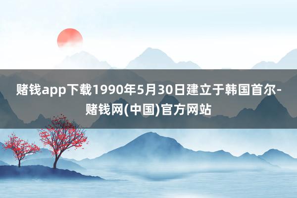 赌钱app下载1990年5月30日建立于韩国首尔-赌钱网(中国)官方网站