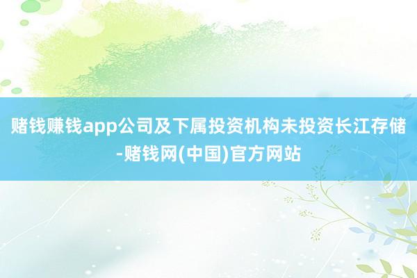 赌钱赚钱app公司及下属投资机构未投资长江存储-赌钱网(中国)官方网站