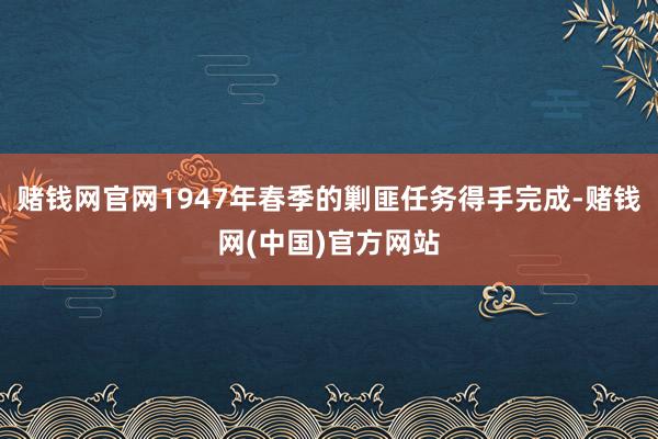 赌钱网官网1947年春季的剿匪任务得手完成-赌钱网(中国)官方网站