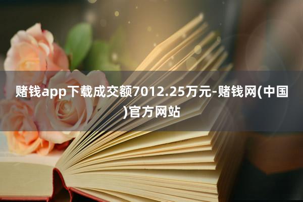 赌钱app下载成交额7012.25万元-赌钱网(中国)官方网站