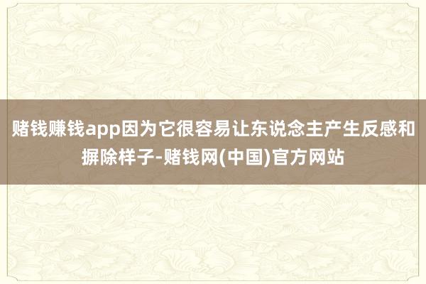 赌钱赚钱app因为它很容易让东说念主产生反感和摒除样子-赌钱网(中国)官方网站