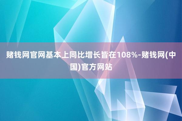 赌钱网官网基本上同比增长皆在108%-赌钱网(中国)官方网站