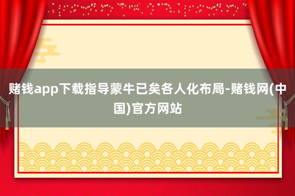 赌钱app下载指导蒙牛已矣各人化布局-赌钱网(中国)官方网站