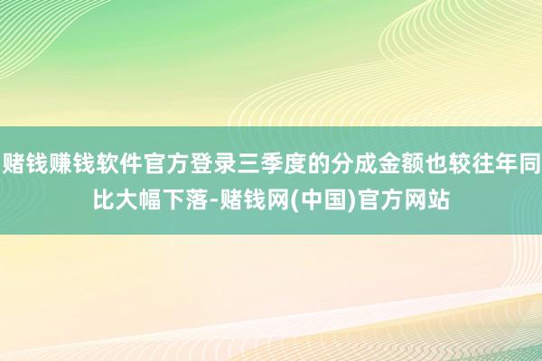 赌钱赚钱软件官方登录三季度的分成金额也较往年同比大幅下落-赌钱网(中国)官方网站
