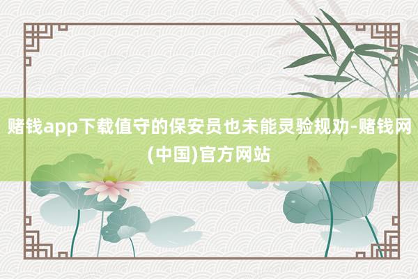 赌钱app下载值守的保安员也未能灵验规劝-赌钱网(中国)官方网站