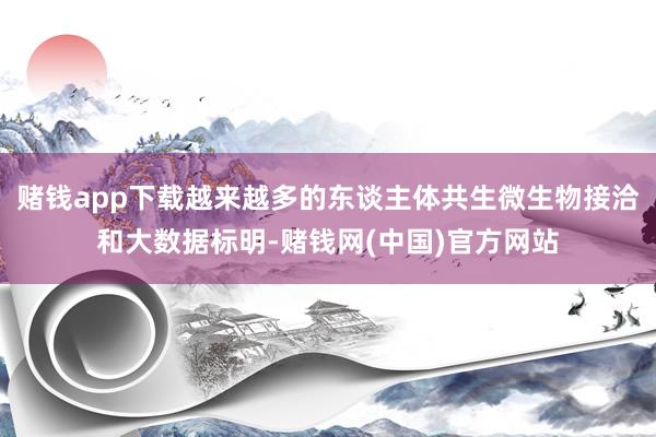 赌钱app下载越来越多的东谈主体共生微生物接洽和大数据标明-赌钱网(中国)官方网站