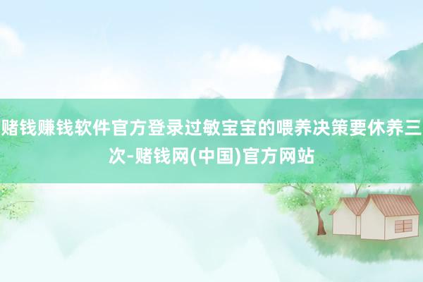 赌钱赚钱软件官方登录过敏宝宝的喂养决策要休养三次-赌钱网(中国)官方网站