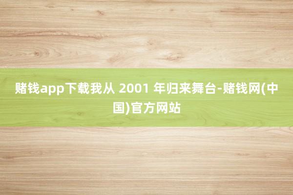 赌钱app下载我从 2001 年归来舞台-赌钱网(中国)官方网站