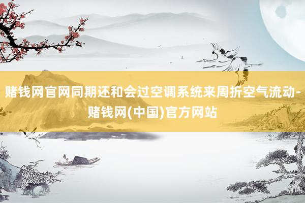 赌钱网官网同期还和会过空调系统来周折空气流动-赌钱网(中国)官方网站