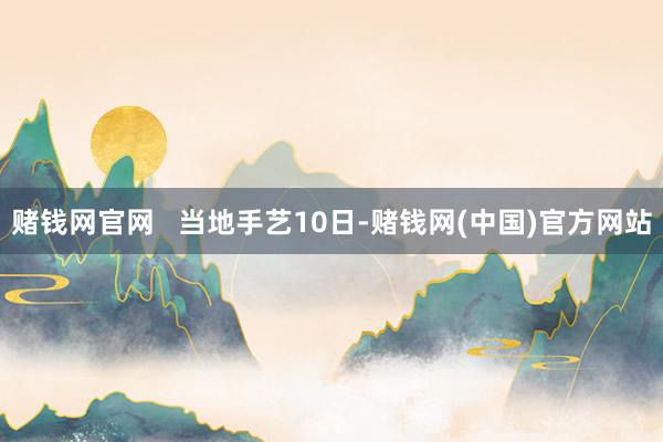 赌钱网官网   当地手艺10日-赌钱网(中国)官方网站