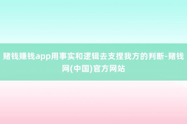赌钱赚钱app用事实和逻辑去支捏我方的判断-赌钱网(中国)官方网站