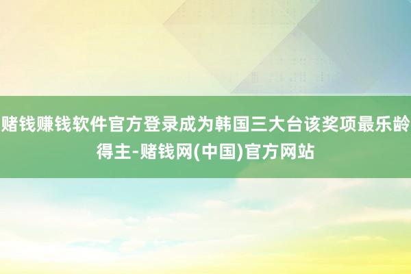 赌钱赚钱软件官方登录成为韩国三大台该奖项最乐龄得主-赌钱网(中国)官方网站
