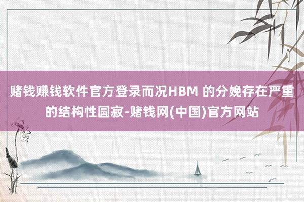 赌钱赚钱软件官方登录而况HBM 的分娩存在严重的结构性圆寂-赌钱网(中国)官方网站
