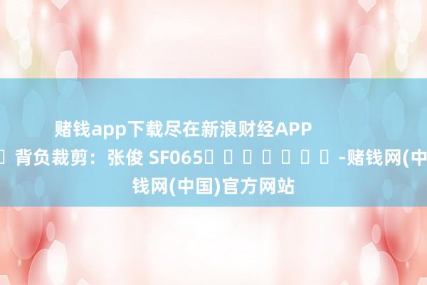 赌钱app下载尽在新浪财经APP            						背负裁剪：张俊 SF065							-赌钱网(中国)官方网站