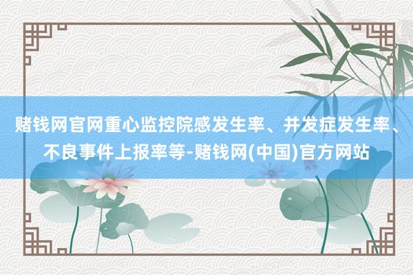 赌钱网官网重心监控院感发生率、并发症发生率、不良事件上报率等-赌钱网(中国)官方网站